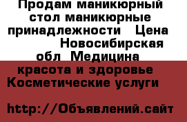 Продам маникюрный стол,маникюрные принадлежности › Цена ­ 3 000 - Новосибирская обл. Медицина, красота и здоровье » Косметические услуги   